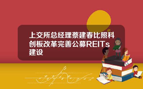 上交所总经理蔡建春比照科创板改革完善公募REITs建设