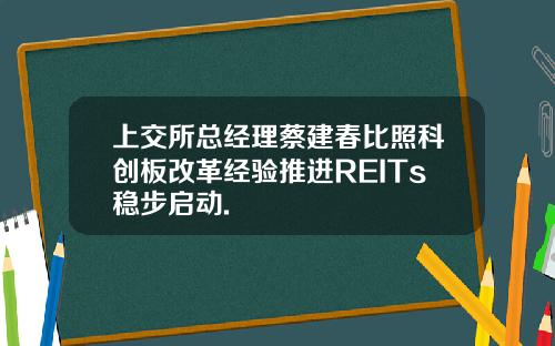 上交所总经理蔡建春比照科创板改革经验推进REITs稳步启动.