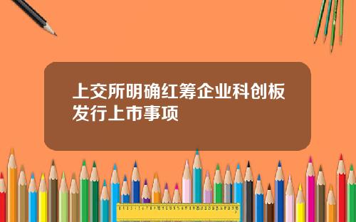 上交所明确红筹企业科创板发行上市事项
