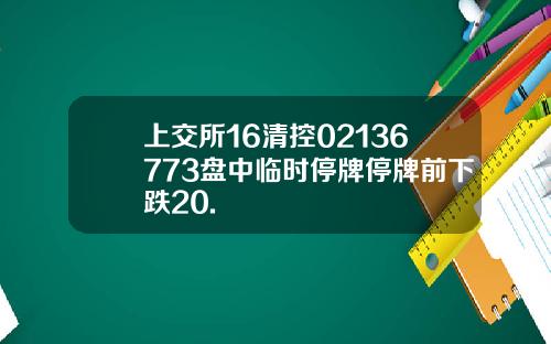 上交所16清控02136773盘中临时停牌停牌前下跌20.