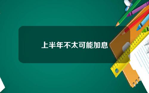 上半年不太可能加息