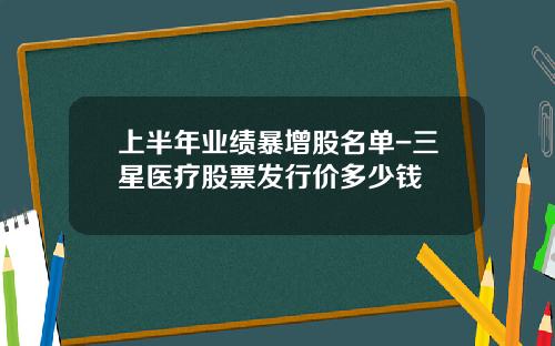 上半年业绩暴增股名单-三星医疗股票发行价多少钱