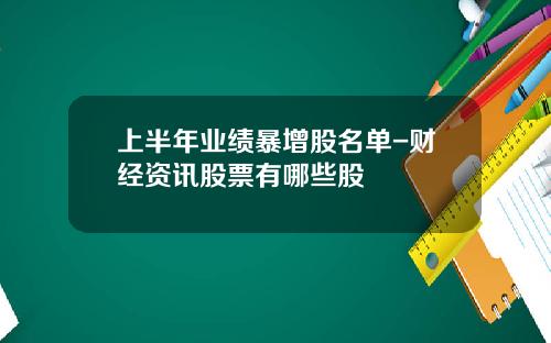 上半年业绩暴增股名单-财经资讯股票有哪些股