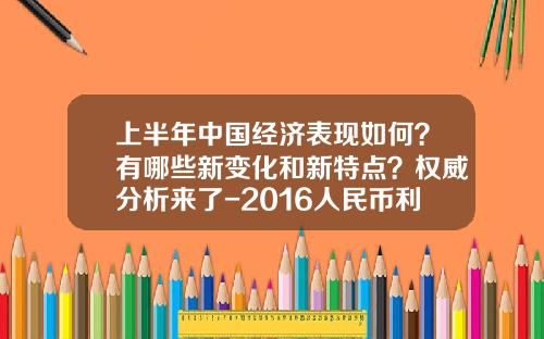 上半年中国经济表现如何？有哪些新变化和新特点？权威分析来了-2016人民币利息是多少