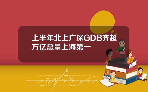 上半年北上广深GDB齐超万亿总量上海第一
