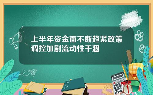 上半年资金面不断趋紧政策调控加剧流动性干涸