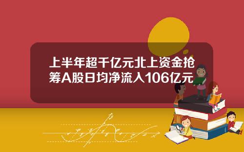 上半年超千亿元北上资金抢筹A股日均净流入106亿元
