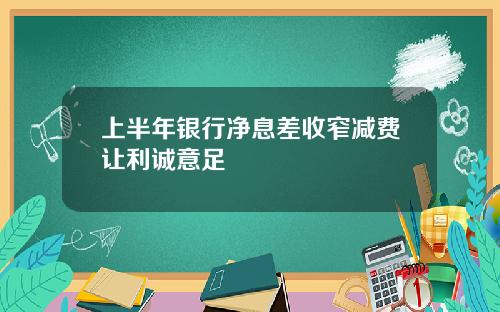 上半年银行净息差收窄减费让利诚意足