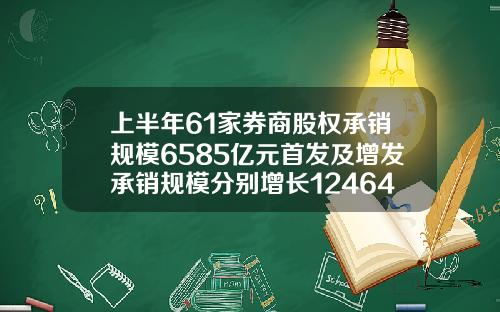上半年61家券商股权承销规模6585亿元首发及增发承销规模分别增长1246453