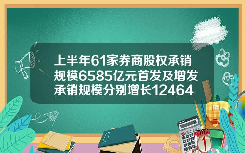 上半年61家券商股权承销规模6585亿元首发及增发承销规模分别增长1246453