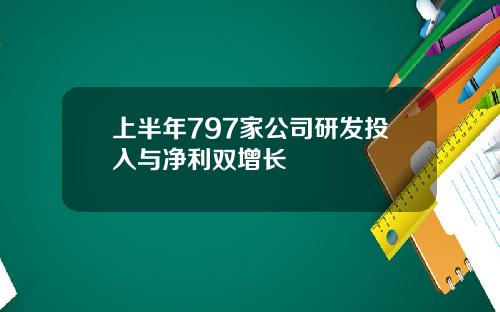 上半年797家公司研发投入与净利双增长