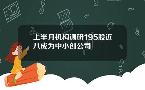 上半月机构调研195股近八成为中小创公司