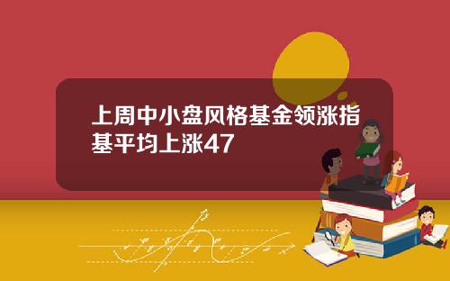 上周中小盘风格基金领涨指基平均上涨47