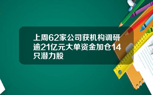 上周62家公司获机构调研逾21亿元大单资金加仓14只潜力股