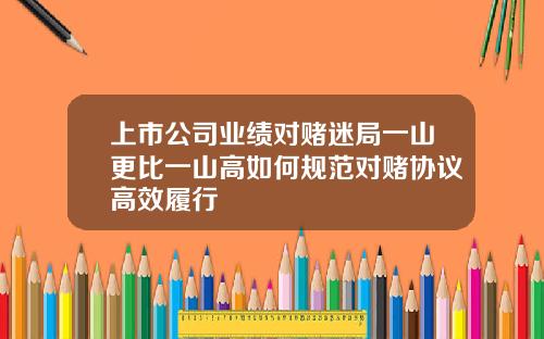 上市公司业绩对赌迷局一山更比一山高如何规范对赌协议高效履行
