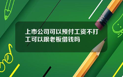 上市公司可以预付工资不打工可以跟老板借钱吗