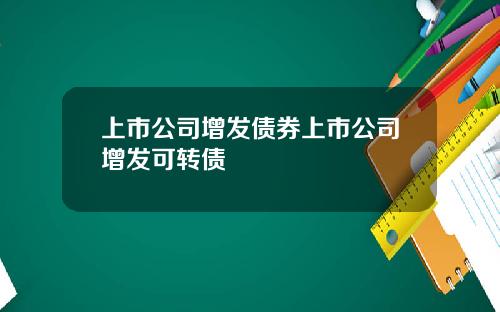 上市公司增发债券上市公司增发可转债