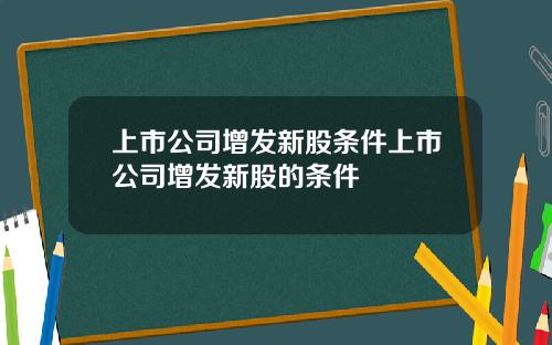 上市公司增发新股条件上市公司增发新股的条件