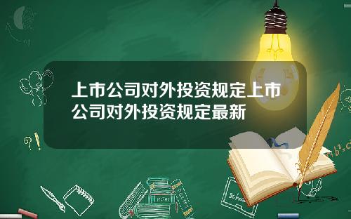 上市公司对外投资规定上市公司对外投资规定最新