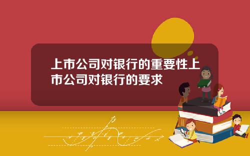 上市公司对银行的重要性上市公司对银行的要求