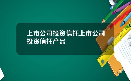 上市公司投资信托上市公司投资信托产品