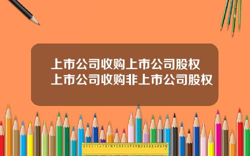 上市公司收购上市公司股权上市公司收购非上市公司股权