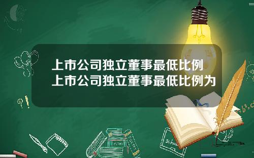 上市公司独立董事最低比例上市公司独立董事最低比例为