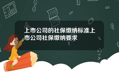 上市公司的社保缴纳标准上市公司社保缴纳要求