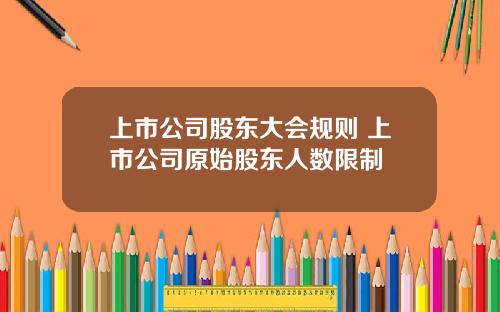 上市公司股东大会规则 上市公司原始股东人数限制