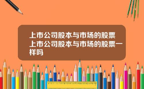上市公司股本与市场的股票上市公司股本与市场的股票一样吗