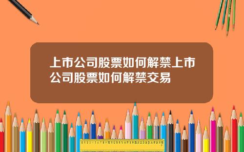 上市公司股票如何解禁上市公司股票如何解禁交易
