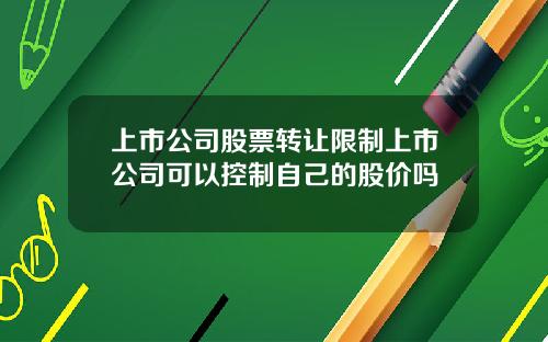 上市公司股票转让限制上市公司可以控制自己的股价吗