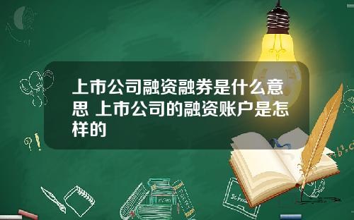 上市公司融资融券是什么意思 上市公司的融资账户是怎样的