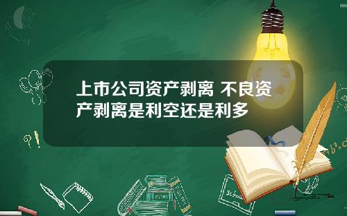上市公司资产剥离 不良资产剥离是利空还是利多