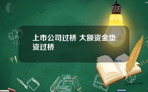 上市公司过桥 大额资金垫资过桥
