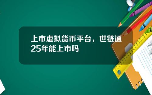 上市虚拟货币平台，世链通25年能上市吗
