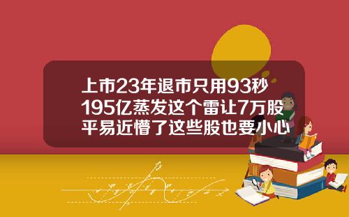 上市23年退市只用93秒195亿蒸发这个雷让7万股平易近懵了这些股也要小心