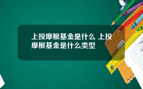 上投摩根基金是什么 上投摩根基金是什么类型