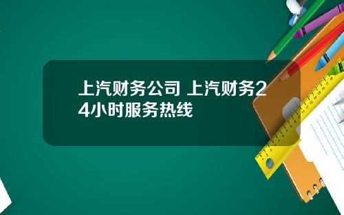 上汽财务公司 上汽财务24小时服务热线