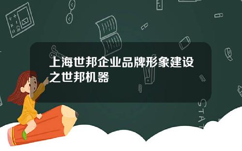 上海世邦企业品牌形象建设之世邦机器