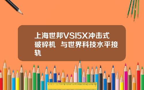 上海世邦VSI5X冲击式破碎机  与世界科技水平接轨