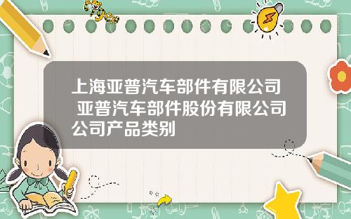 上海亚普汽车部件有限公司 亚普汽车部件股份有限公司公司产品类别