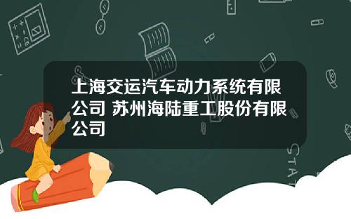 上海交运汽车动力系统有限公司 苏州海陆重工股份有限公司