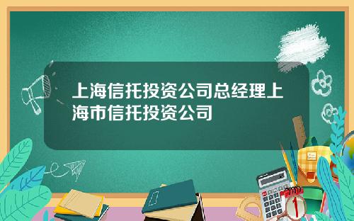 上海信托投资公司总经理上海市信托投资公司