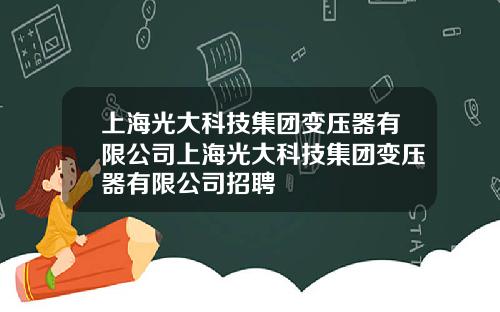 上海光大科技集团变压器有限公司上海光大科技集团变压器有限公司招聘