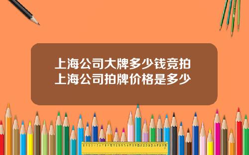 上海公司大牌多少钱竞拍 上海公司拍牌价格是多少