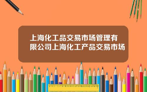 上海化工品交易市场管理有限公司上海化工产品交易市场