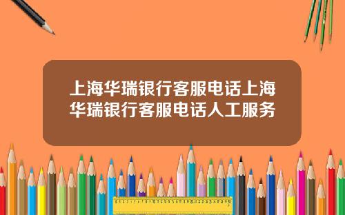 上海华瑞银行客服电话上海华瑞银行客服电话人工服务