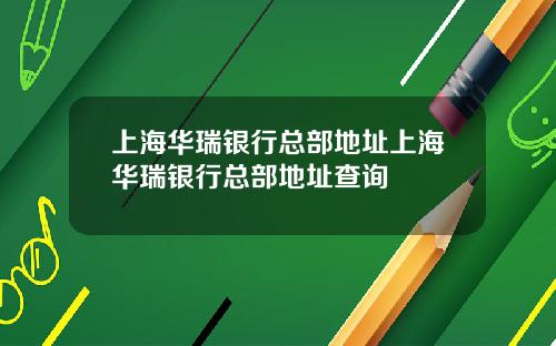 上海华瑞银行总部地址上海华瑞银行总部地址查询