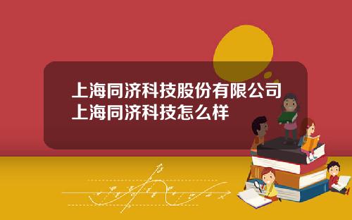 上海同济科技股份有限公司上海同济科技怎么样